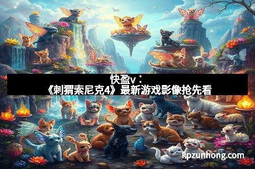 快盈v:《刺猬索尼克4》最新游戏影像抢先看 快盈v:《刺猬索尼克4》最新游戏影像抢先看